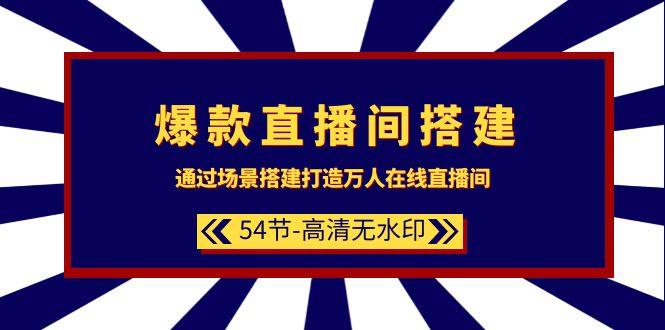 (9502期)爆款直播间-搭建：通过场景搭建-打造万人在线直播间(54节-高清无水印)-桀创项目掘金社