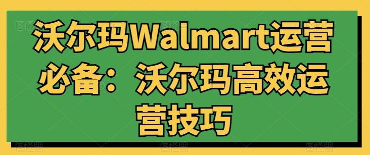 沃尔玛Walmart运营必备：沃尔玛高效运营技巧-桀创项目掘金社