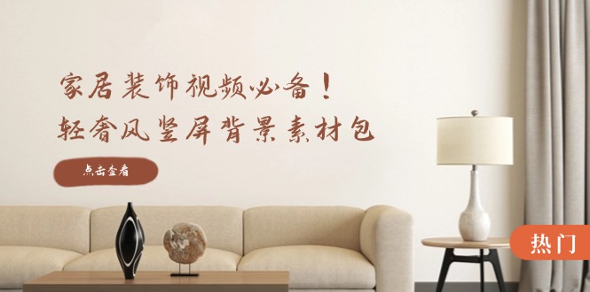 家居装饰视频必备！轻奢风竖屏背景素材包，含清晰、中间虚化、全屏虚化-桀创项目掘金社