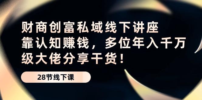 财商·创富私域线下讲座：靠认知赚钱，多位年入千万级大佬分享干货！-桀创项目掘金社