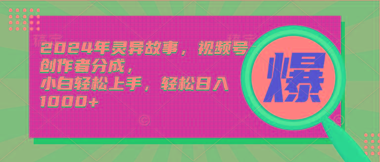 (9833期)2024年灵异故事，视频号创作者分成，小白轻松上手，轻松日入1000+-桀创项目掘金社