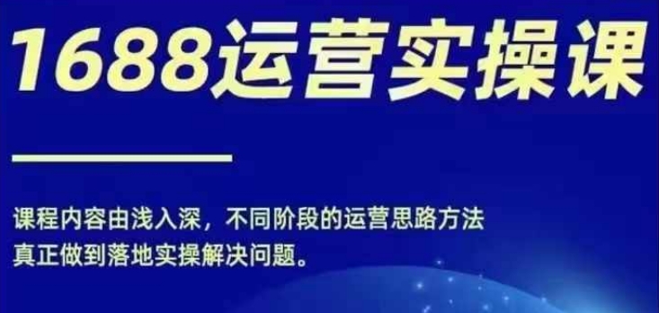 1688实操运营课，零基础学会1688实操运营，电商年入百万不是梦-桀创项目掘金社