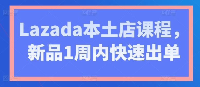 Lazada本土店课程，新品1周内快速出单-桀创项目掘金社