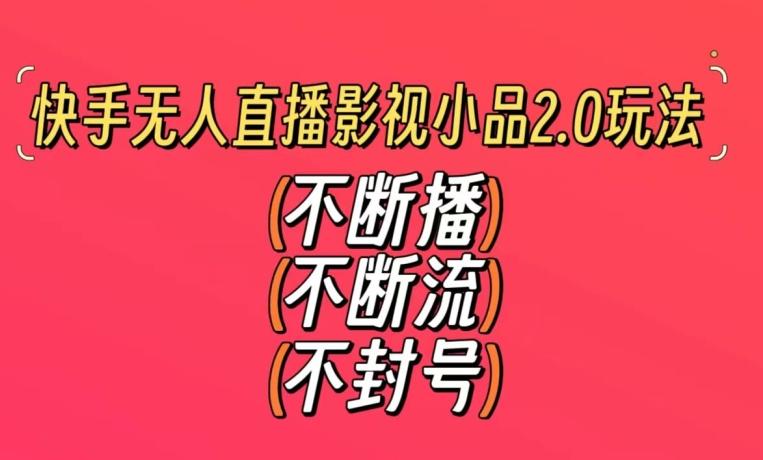 快手无人直播影视小品2.0玩法，不断流，不封号，不需要会剪辑，每天能稳定500-1000+【揭秘】-桀创项目掘金社