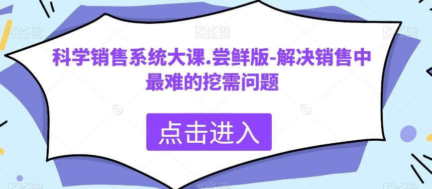 科学销售系统大课.尝鲜版-解决销售中最难的挖需问题-桀创项目掘金社