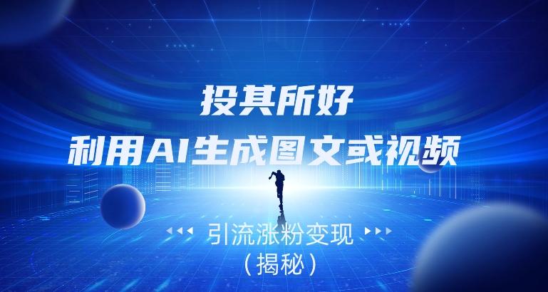 投其所好，利用AI生成图文或视频引流涨粉变现（揭秘）-桀创项目掘金社