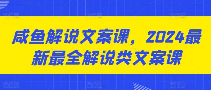 咸鱼解说文案课，2024最新最全解说类文案课-桀创项目掘金社