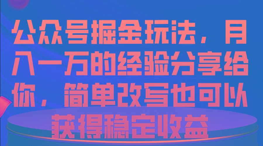 公众号掘金玩法，月入一万的经验分享给你，简单改写也可以获得稳定收益-桀创项目掘金社