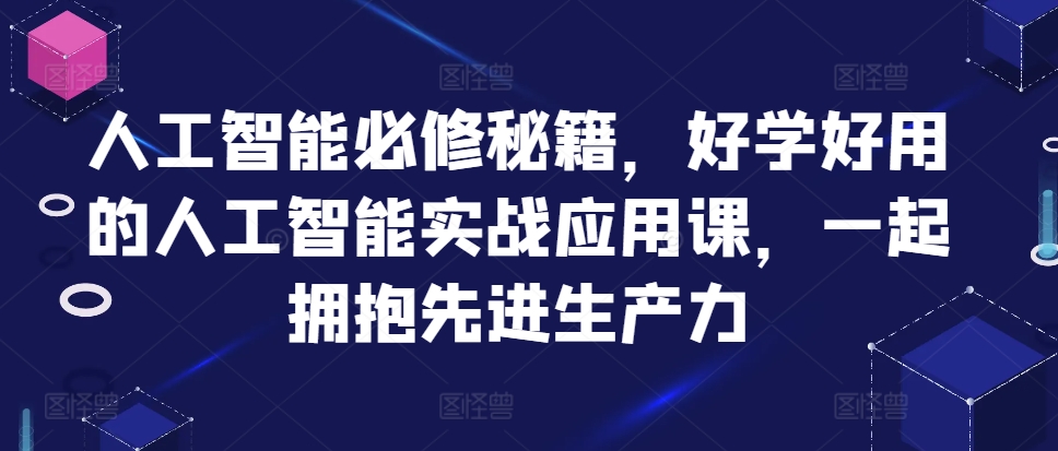 人工智能必修秘籍，好学好用的人工智能实战应用课，一起拥抱先进生产力-桀创项目掘金社