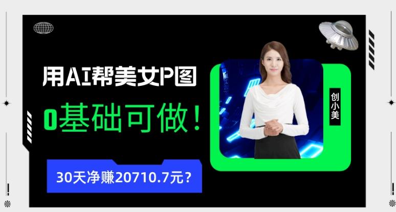 90后用AI帮美女P图，30天净赚20710.7元？0基础可做！-桀创项目掘金社