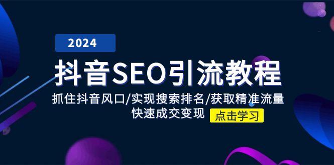 抖音 SEO引流教程：抓住抖音风口/实现搜索排名/获取精准流量/快速成交变现-桀创项目掘金社