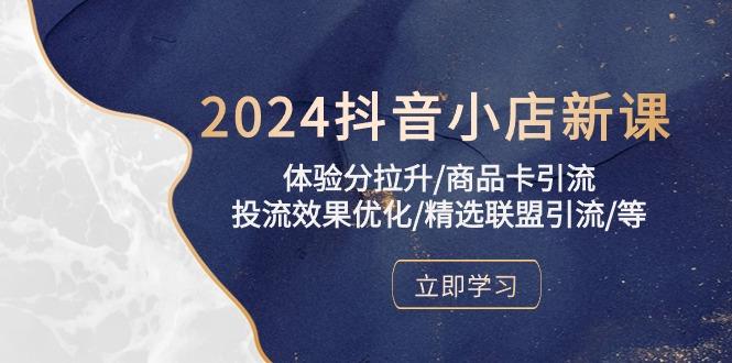 2024抖音小店新课，体验分拉升/商品卡引流/投流效果优化/精选联盟引流/等-桀创项目掘金社