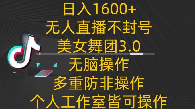日入1600+，不封号无人直播美女舞团3.0，无脑操作多重防非操作，个人工作制皆可操作【揭秘】-桀创项目掘金社