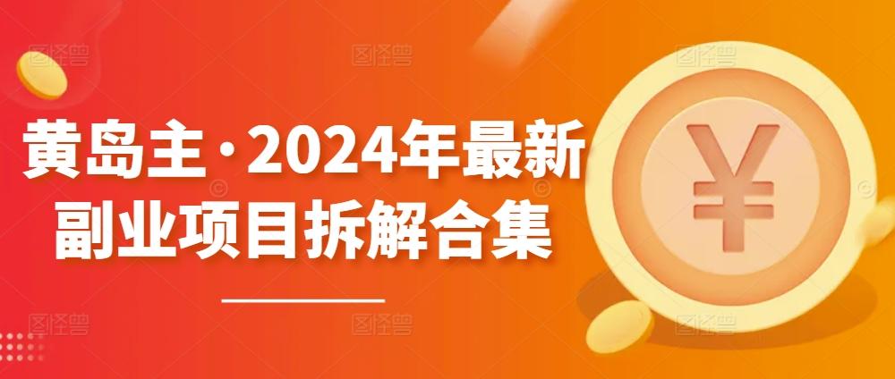 黄岛主·2024年最新副业项目拆解合集【无水印】-桀创项目掘金社