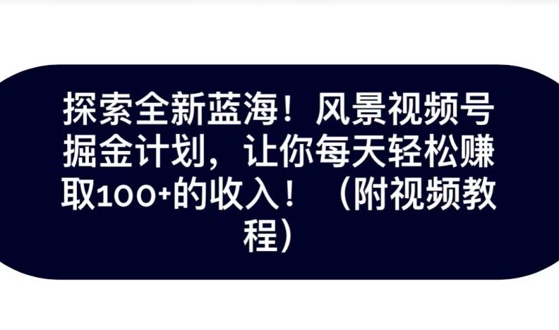探索全新蓝海！抖音风景号掘金计划，让你每天轻松赚取100+的收入-桀创项目掘金社