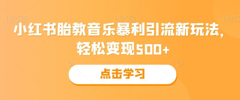 小红书胎教音乐暴利引流新玩法，轻松变现500+-桀创项目掘金社