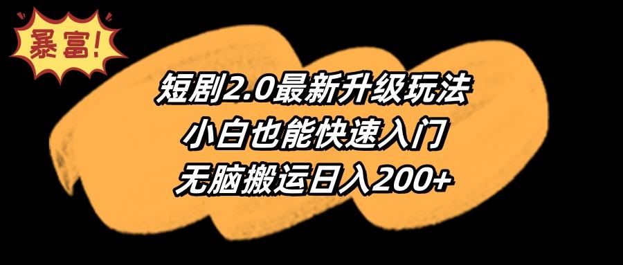 (9375期)短剧2.0最新升级玩法，小白也能快速入门，无脑搬运日入200+-桀创项目掘金社