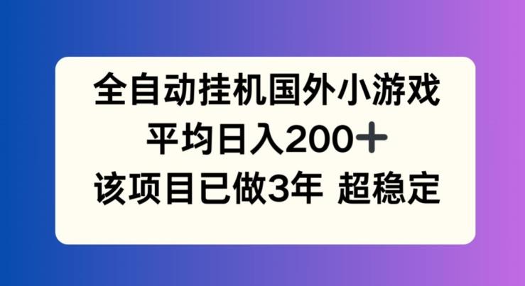 全自动挂机国外小游戏，平均日入200+，此项目已经做了3年 稳定持久【揭秘】-桀创项目掘金社