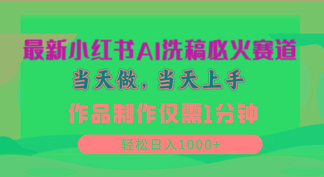 最新小红书AI洗稿必火赛道，当天做当天上手 作品制作仅需1分钟，日入1000+-桀创项目掘金社