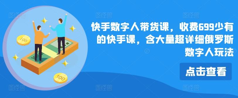 快手数字人带货课，收费699少有的快手课，含大量超详细俄罗斯数字人玩法-桀创项目掘金社