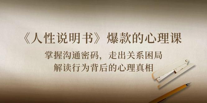 《人性 说明书》爆款的心理课：沟通密码/关系困局/解读行为背后心理真相-桀创项目掘金社