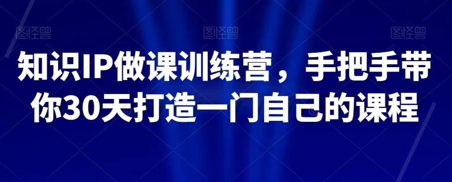 知识IP做课训练营，手把手带你30天打造一门自己的课程-桀创项目掘金社