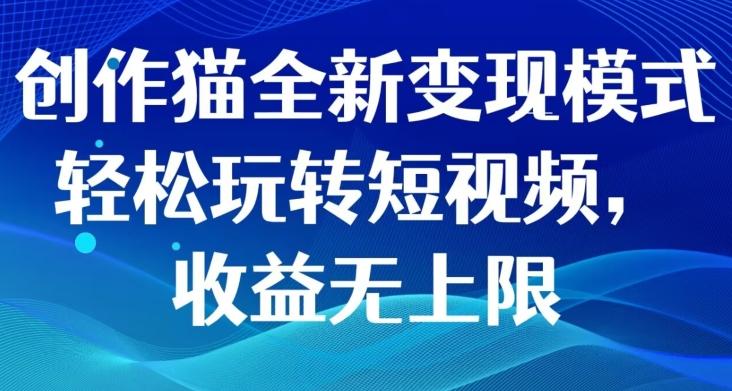 创作猫全新变现模式，轻松玩转短视频，收益无上限-桀创项目掘金社