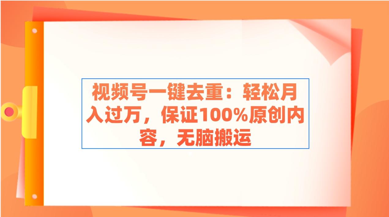 视频号一键去重：轻松月入过万，保证100%原创内容，无脑搬运-桀创项目掘金社