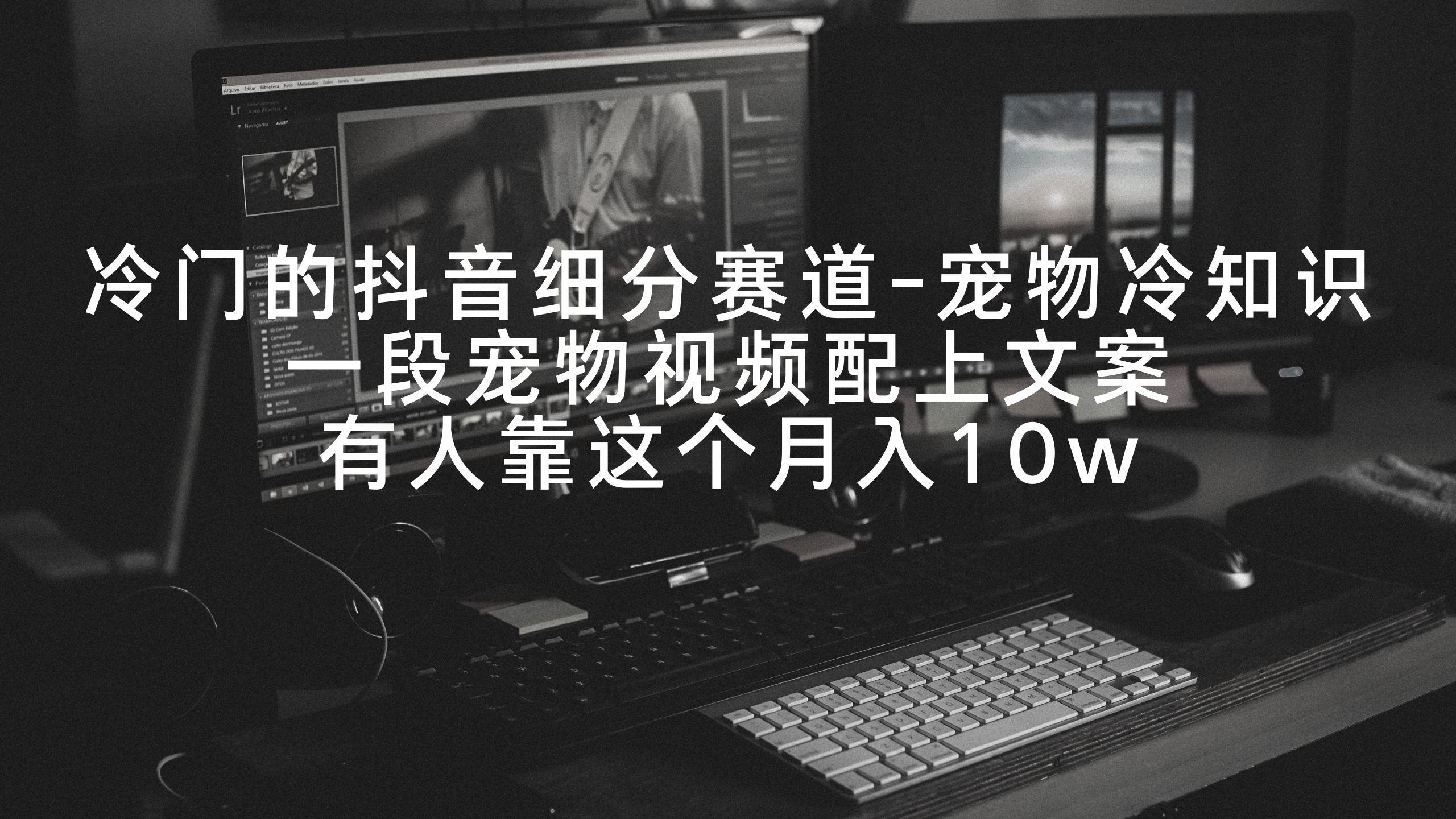 冷门的抖音细分赛道-宠物冷知识，一段宠物视频配上文案，有人靠这个月入10w-桀创项目掘金社