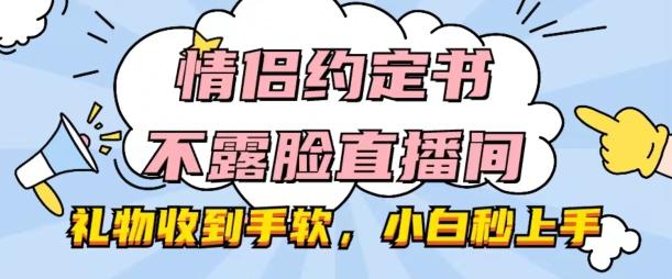 情侣约定书不露脸直播间，礼物收到手软，小白秒上手【揭秘】-桀创项目掘金社