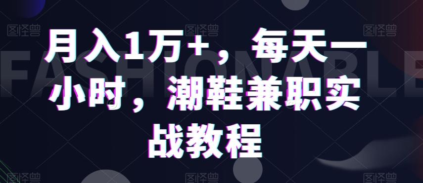 月入1万+，每天一小时，潮鞋兼职实战教程-桀创项目掘金社