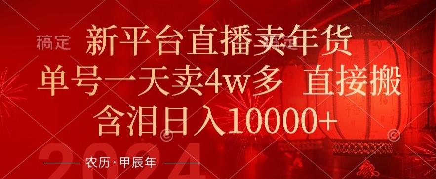 年末红利来了，新平台直播卖年货，单号一天卖4w多，话术场景直接搬，含泪日入1w+【揭秘】-桀创项目掘金社