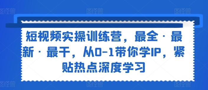 短视频实操训练营，最全·最新·最干，从0-1带你学IP，紧贴热点深度学习-桀创项目掘金社