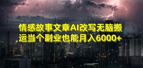 情感故事文章AI改写无脑搬运当个副业也能月入6000+【揭秘】-桀创项目掘金社