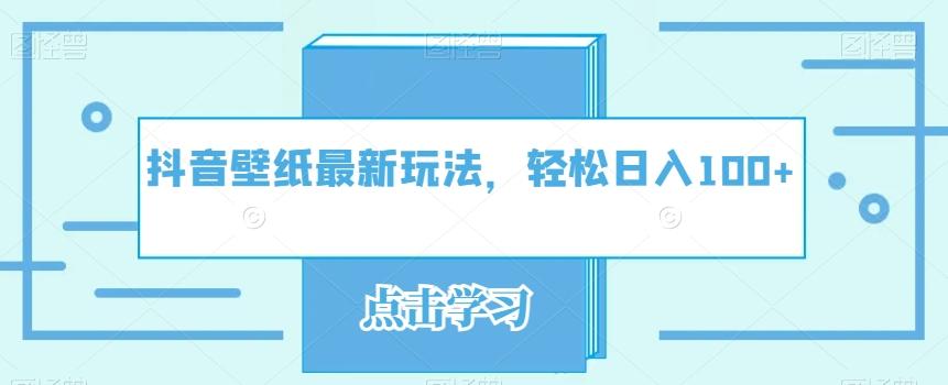 抖音壁纸最新玩法，轻松日入100+-桀创项目掘金社