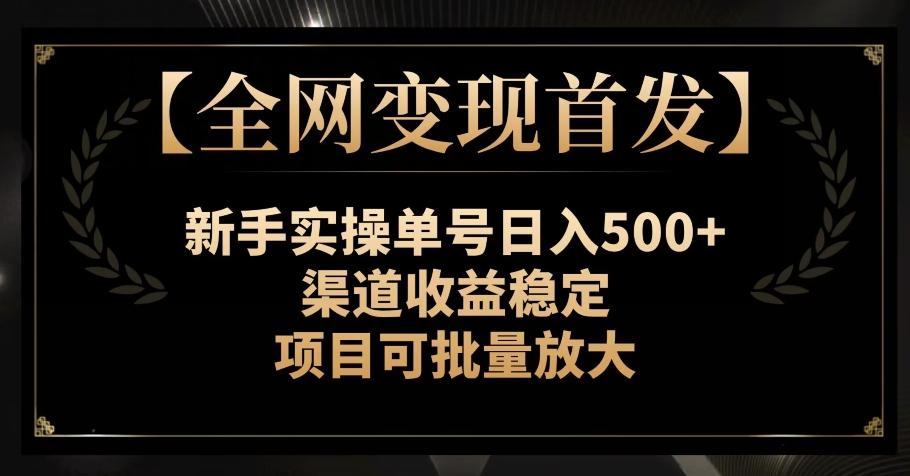 【全网变现首发】新手实操单号日入500+，渠道收益稳定，项目可批量放大【揭秘】-桀创项目掘金社