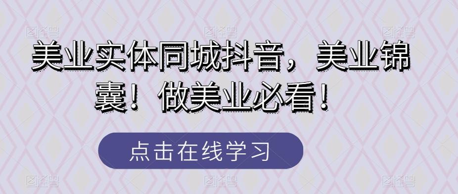 美业实体同城抖音，美业锦囊！做美业必看！-桀创项目掘金社