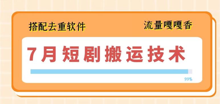 7月最新短剧搬运技术，搭配去重软件操作-桀创项目掘金社