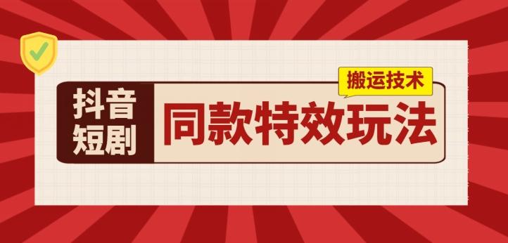 抖音短剧同款特效搬运技术，实测一天千元收益-桀创项目掘金社