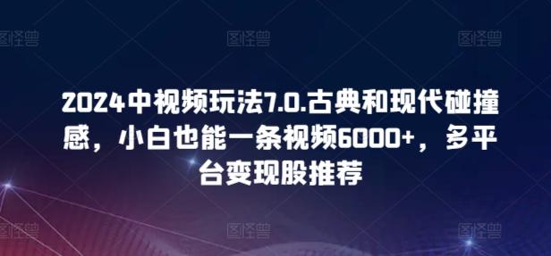 2024中视频玩法7.0.古典和现代碰撞感，小白也能一条视频6000+，多平台变现【揭秘】-桀创项目掘金社