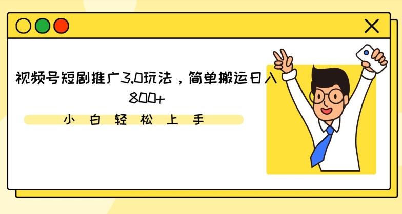 视频号短剧推广3.0玩法，简单搬运日入800+【揭秘】-桀创项目掘金社