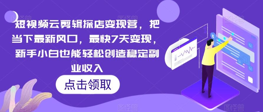 短视频云剪辑探店变现营，把当下最新风口，最快7天变现，新手小白也能轻松创造稳定副业收入-桀创项目掘金社