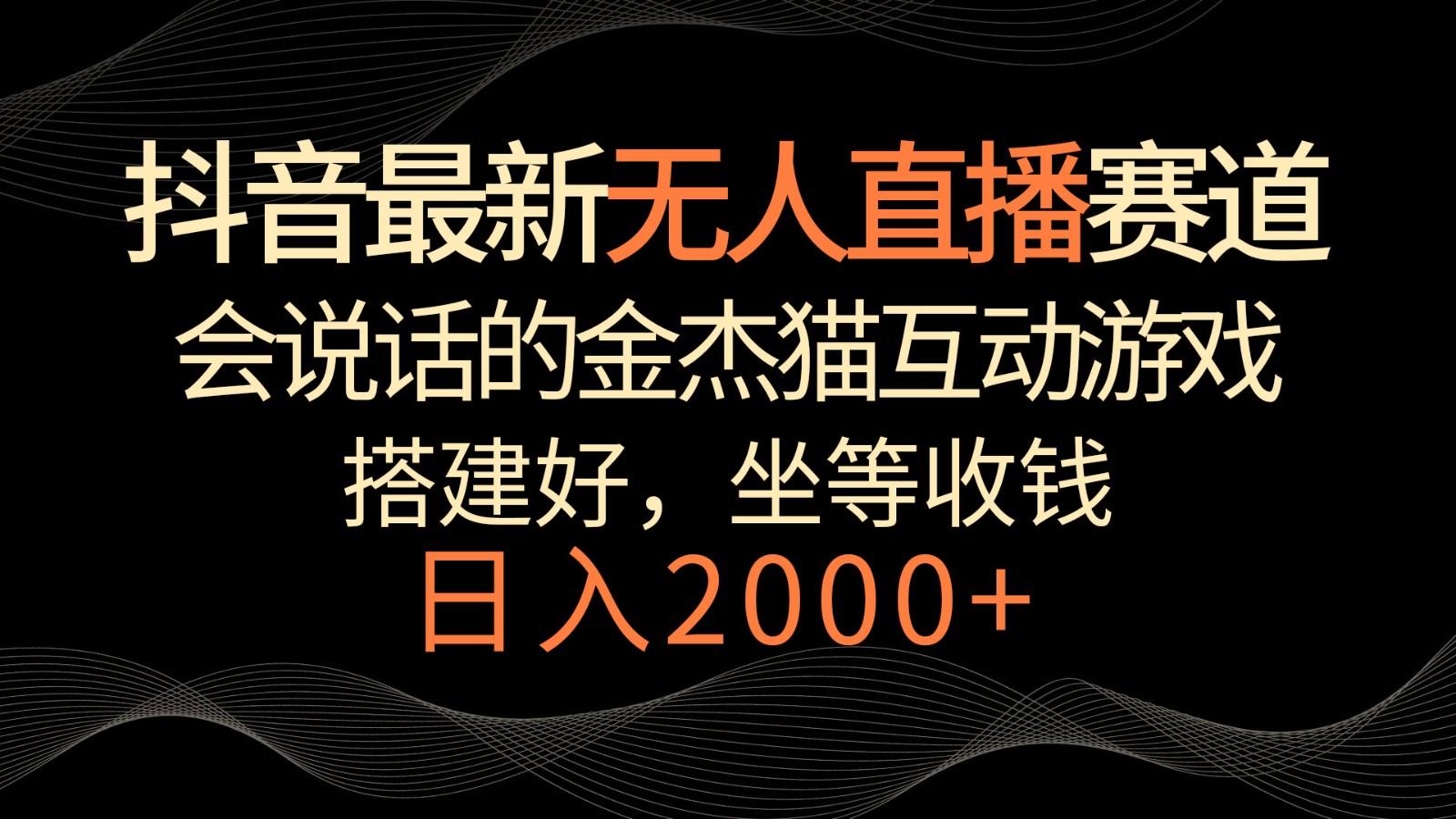 抖音最新无人直播赛道，日入2000+，会说话的金杰猫互动小游戏，礼物收不停-桀创项目掘金社