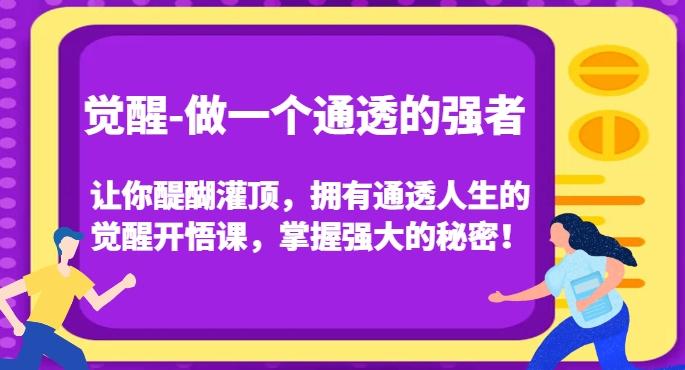 觉醒-做一个通透的强者，让你醍醐灌顶，拥有通透人生的觉醒开悟课，掌握强大的秘密！-桀创项目掘金社