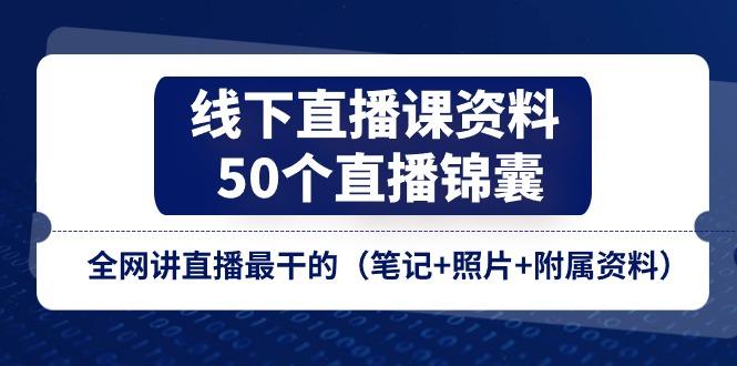 线下直播课资料、50个-直播锦囊，全网讲直播最干的(笔记+照片+附属资料-桀创项目掘金社