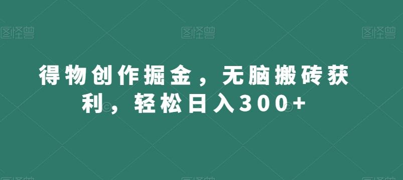 得物创作掘金，无脑搬砖获利，轻松日入300+【揭秘】-桀创项目掘金社