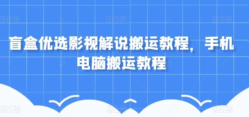盲盒优选影视解说搬运教程，手机电脑搬运教程-桀创项目掘金社
