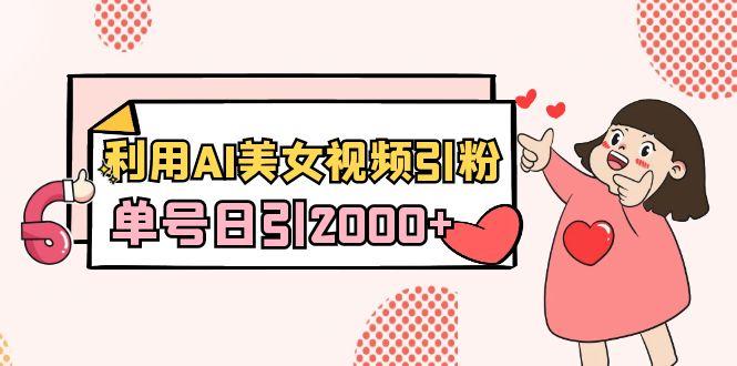 利用AI美女视频引粉，单号日引2000+，新手也能干(教程+软件)-桀创项目掘金社