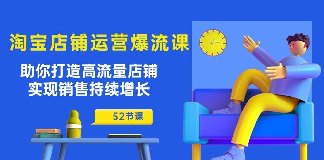 淘宝店铺运营爆流课：助你打造高流量店铺，实现销售持续增长(52节课-桀创项目掘金社