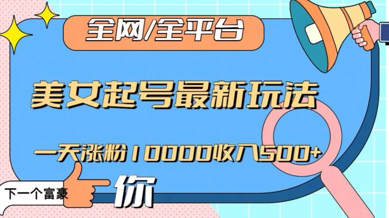 全网，全平台，美女起号最新玩法一天涨粉10000收入500+【揭秘】-桀创项目掘金社